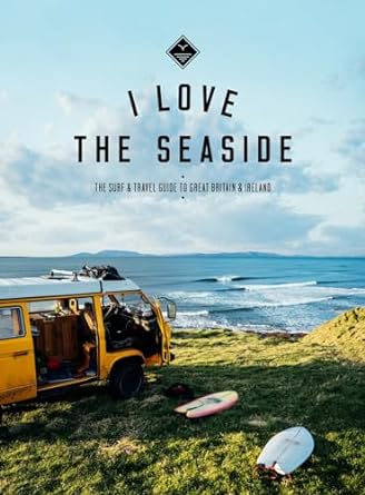 I Love the Seaside Great Britain & Ireland: The Surf & Travel Guide to Great Britain & Ireland
