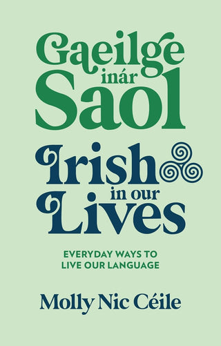 Gaeilge inár Saol - Irish in our Lives: Everyday Ways to Live Our Language · Molly Nic Céile